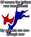Of course the bailout was transparent! My pockets are see-through now