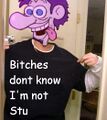 Bitches don't know I'm not Stu.