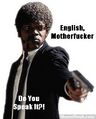 ENGLISH MOTHERFUCKER DO YOU SPEAK IT
