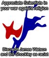 Appreciate Scientists in your war agaisnt religion, Discredit James Watson and William Shockley as racist