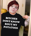 Bitches don't know bout my potatoes.