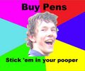 Buy pens highlighters, stick 'em in your pooper.