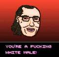 YOU'RE A FUCKING WHITE MALE!