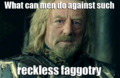 Theoden is appalled by the faggotry.